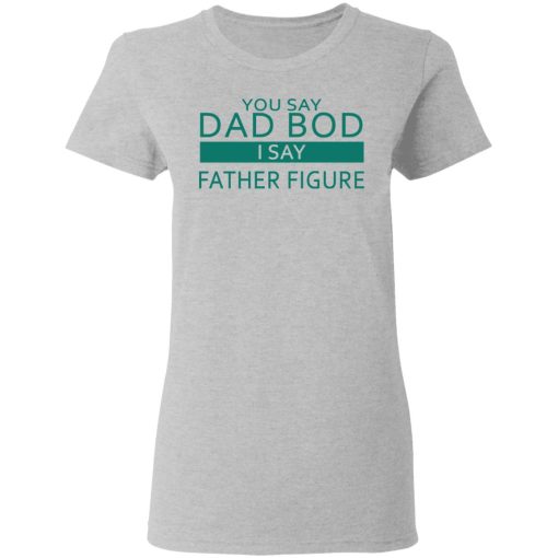 You Say Dad Bod I Say Father Figure Shirt - Image 6