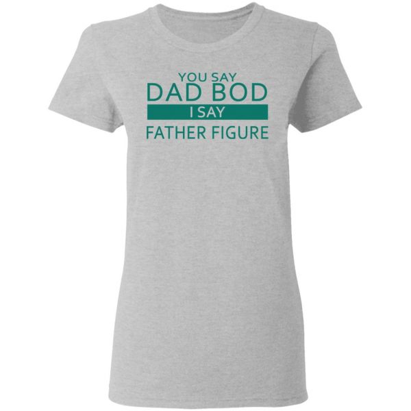 You Say Dad Bod I Say Father Figure Shirt 6