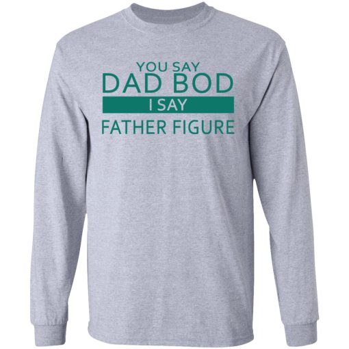 You Say Dad Bod I Say Father Figure Shirt - Image 7