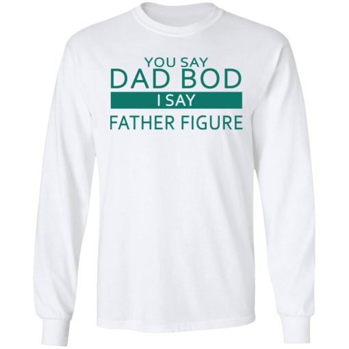 You Say Dad Bod I Say Father Figure Shirt - Image 8