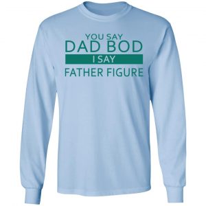 You Say Dad Bod I Say Father Figure Shirt 20