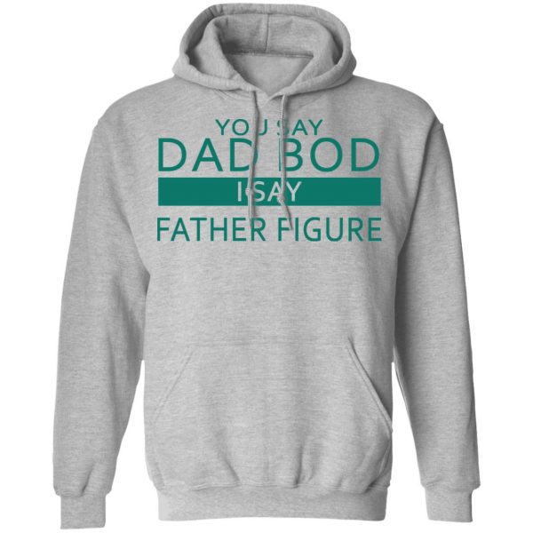 You Say Dad Bod I Say Father Figure Shirt 10