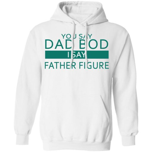 You Say Dad Bod I Say Father Figure Shirt - Image 11