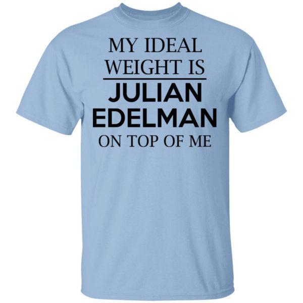 My Ideal Weight Is Julian Edelman On Top Of Me Shirt Apparel 3