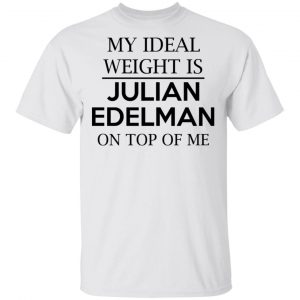 My Ideal Weight Is Julian Edelman On Top Of Me Shirt 13