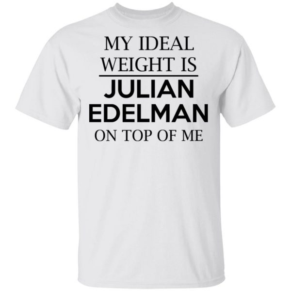 My Ideal Weight Is Julian Edelman On Top Of Me Shirt Apparel 4