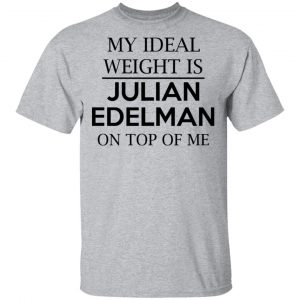 My Ideal Weight Is Julian Edelman On Top Of Me Shirt 14