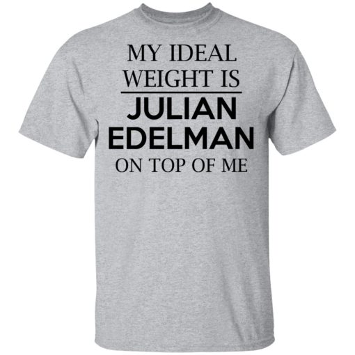 My Ideal Weight Is Julian Edelman On Top Of Me Shirt 3