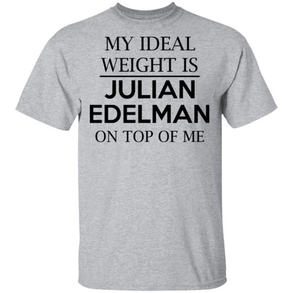 My Ideal Weight Is Julian Edelman On Top Of Me Shirt Apparel 5