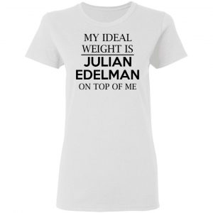 My Ideal Weight Is Julian Edelman On Top Of Me Shirt 16