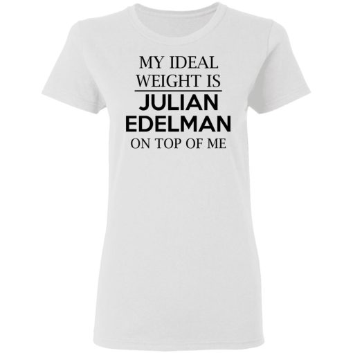 My Ideal Weight Is Julian Edelman On Top Of Me Shirt 5