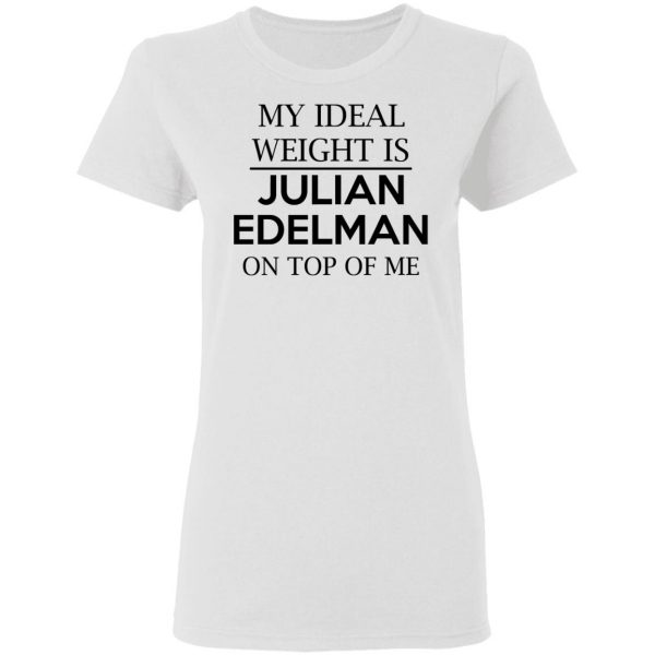 My Ideal Weight Is Julian Edelman On Top Of Me Shirt Apparel 7
