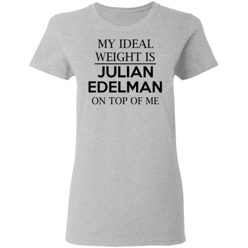 My Ideal Weight Is Julian Edelman On Top Of Me Shirt 6