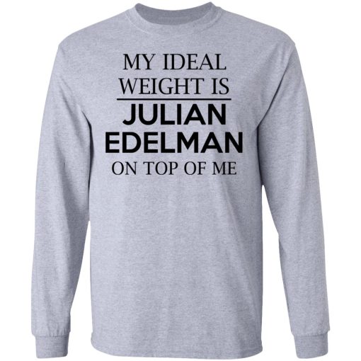 My Ideal Weight Is Julian Edelman On Top Of Me Shirt 7