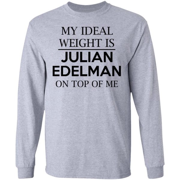 My Ideal Weight Is Julian Edelman On Top Of Me Shirt Apparel 9