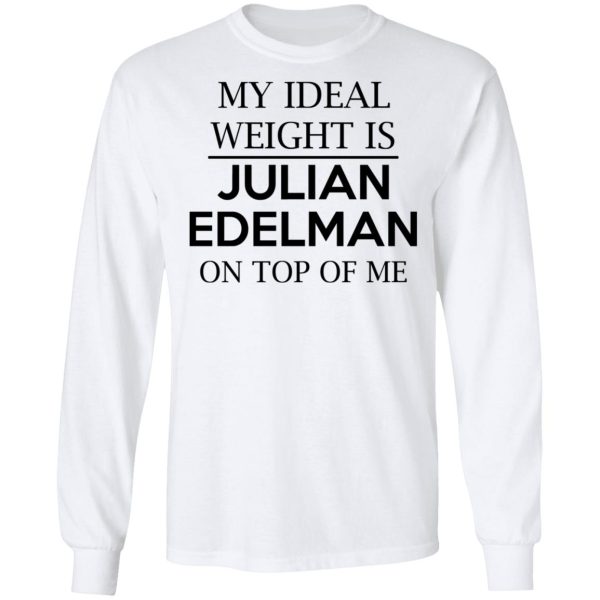 My Ideal Weight Is Julian Edelman On Top Of Me Shirt Apparel 10