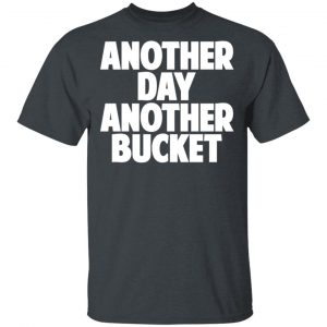 Another Day Another Bucket Shirt 14