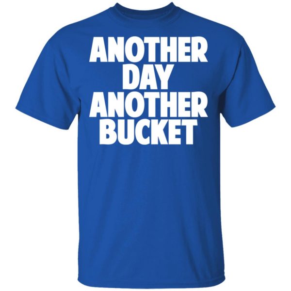 Another Day Another Bucket Shirt 4