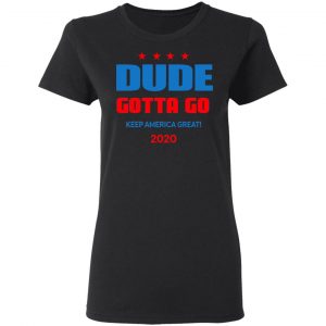 Dude Gotta Go Keep America Great 2020 Shirt 17