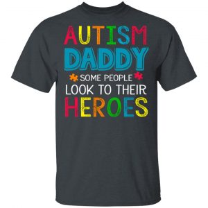 Autism Daddy Some People Look To Their Heroes Shirt Autism Awareness 2
