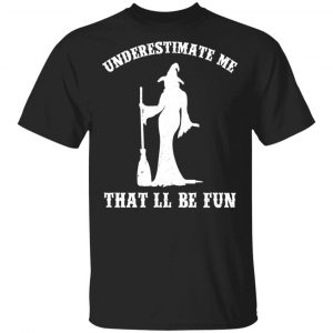 Underestimate Me That’ll Be Fun Funny Witch Halloween Shirt Halloween