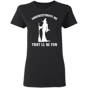 Underestimate Me That'll Be Fun Funny Witch Halloween Shirt 17