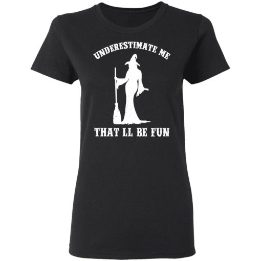 Underestimate Me That'll Be Fun Funny Witch Halloween Shirt 5