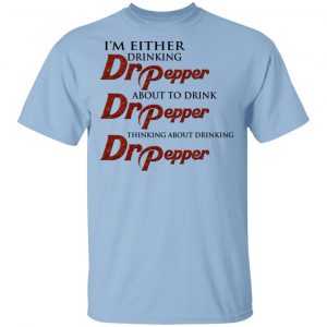I’m Either Drinking Dr Pepper About To Drink Dr Pepper Thinking About Drinking Dr Pepper Shirt Branded