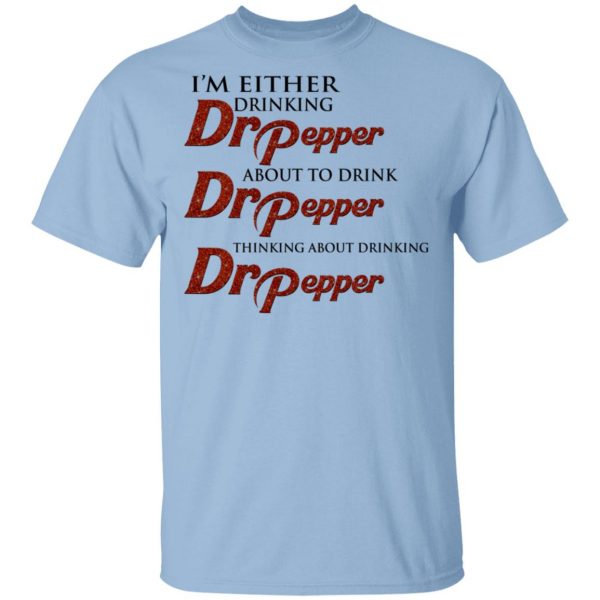 I'm Either Drinking Dr Pepper About To Drink Dr Pepper Thinking About Drinking Dr Pepper Shirt 1