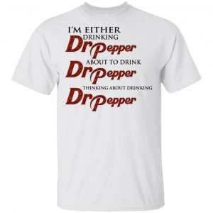 I’m Either Drinking Dr Pepper About To Drink Dr Pepper Thinking About Drinking Dr Pepper Shirt Branded 2
