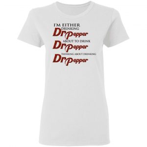 I'm Either Drinking Dr Pepper About To Drink Dr Pepper Thinking About Drinking Dr Pepper Shirt 6