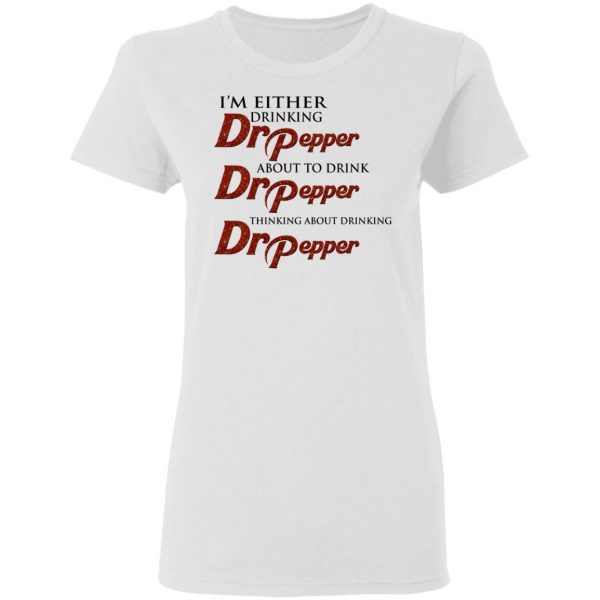I'm Either Drinking Dr Pepper About To Drink Dr Pepper Thinking About Drinking Dr Pepper Shirt 3