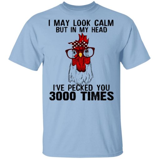 I May Look Calm But In My Head I've Pecked You 3000 Times Chicken Shirt