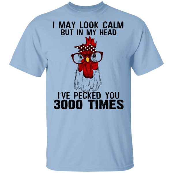 I May Look Calm But In My Head I've Pecked You 3000 Times Chicken Shirt 1