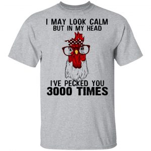 I May Look Calm But In My Head I've Pecked You 3000 Times Chicken Shirt 14