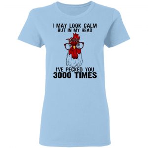 I May Look Calm But In My Head I've Pecked You 3000 Times Chicken Shirt 15
