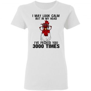 I May Look Calm But In My Head I've Pecked You 3000 Times Chicken Shirt 16