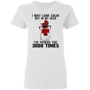 I May Look Calm But In My Head I've Pecked You 3000 Times Chicken Shirt 4