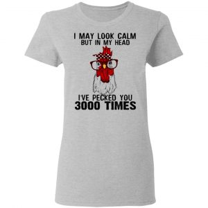 I May Look Calm But In My Head I've Pecked You 3000 Times Chicken Shirt 17