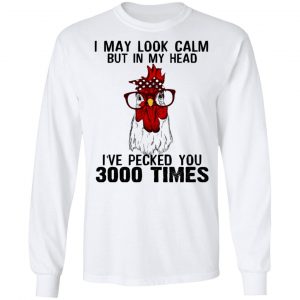 I May Look Calm But In My Head I've Pecked You 3000 Times Chicken Shirt 19