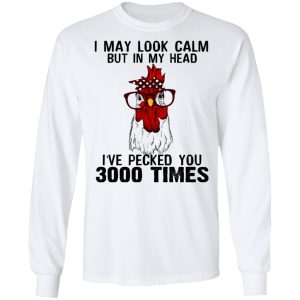 I May Look Calm But In My Head I've Pecked You 3000 Times Chicken Shirt 7