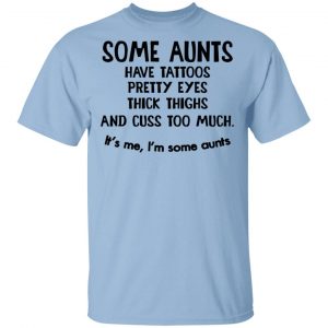 Some Aunts Have Tattoos Pretty Eyes Thick Thighs And Cuss Too Much Shirt Tattoo