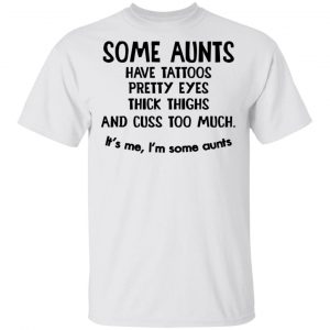 Some Aunts Have Tattoos Pretty Eyes Thick Thighs And Cuss Too Much Shirt Tattoo 2