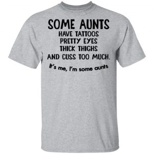 Some Aunts Have Tattoos Pretty Eyes Thick Thighs And Cuss Too Much Shirt 14