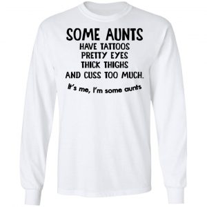 Some Aunts Have Tattoos Pretty Eyes Thick Thighs And Cuss Too Much Shirt 19