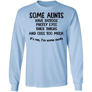 Some Aunts Have Tattoos Pretty Eyes Thick Thighs And Cuss Too Much Shirt 20