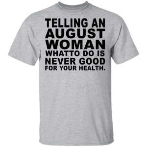 Telling An August Woman What To Do Is Never Good Shirt 14