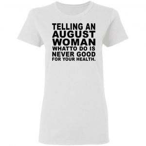 Telling An August Woman What To Do Is Never Good Shirt 16