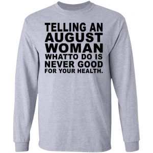 Telling An August Woman What To Do Is Never Good Shirt 18