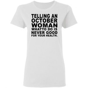 Telling An October Woman What To Do Is Never Good Shirt 16
